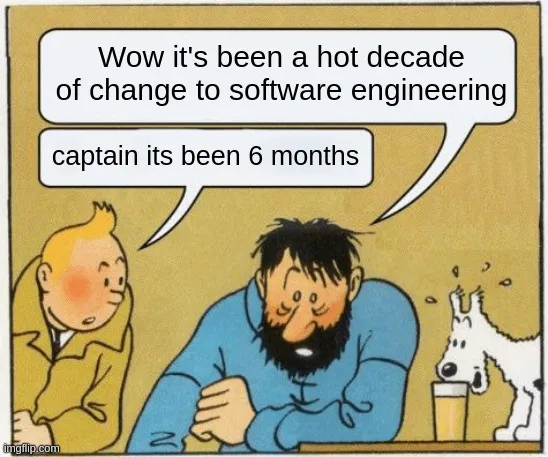 tintin meme: wow it's been a hot decade of change to software engineering - captain its been 6 months